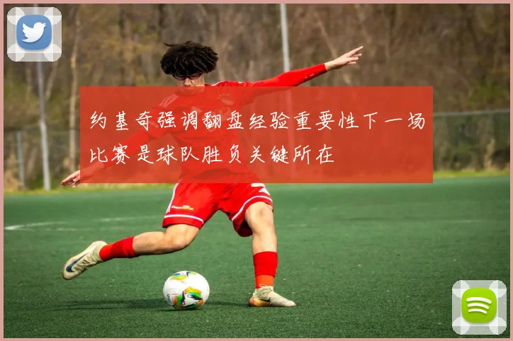 约基奇强调翻盘经验重要性下一场比赛是球队胜负关键所在