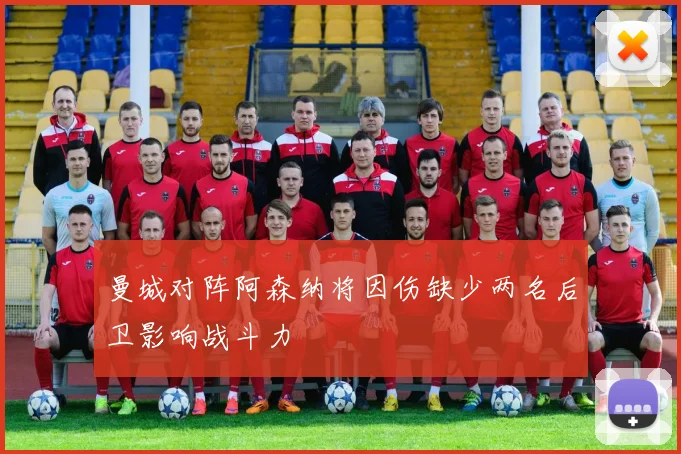 曼城对阵阿森纳将因伤缺少两名后卫影响战斗力