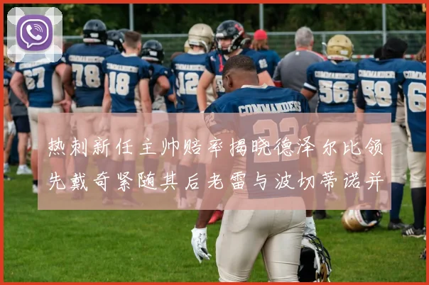 热刺新任主帅赔率揭晓德泽尔比领先戴奇紧随其后老雷与波切蒂诺并列第四