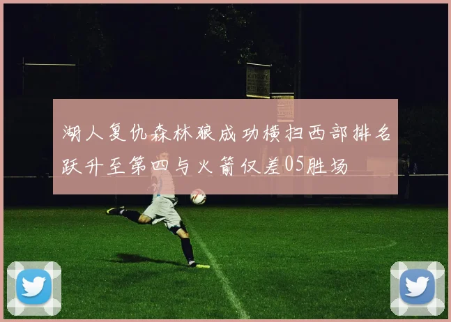 湖人复仇森林狼成功横扫西部排名跃升至第四与火箭仅差05胜场