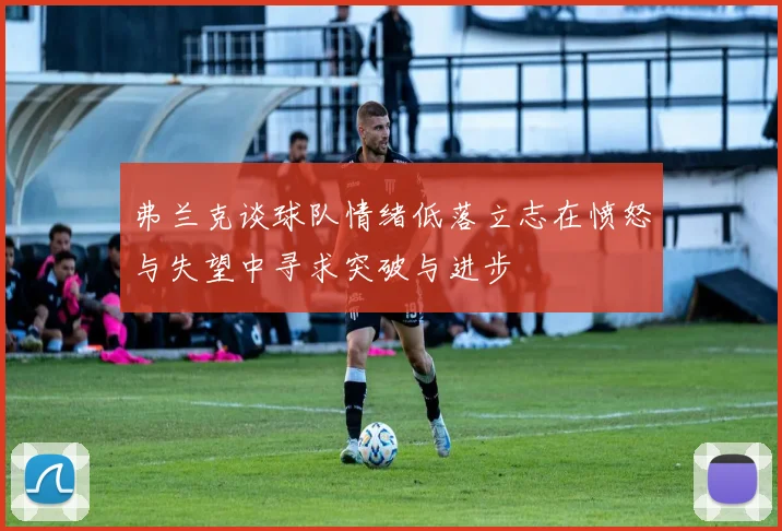 弗兰克谈球队情绪低落立志在愤怒与失望中寻求突破与进步