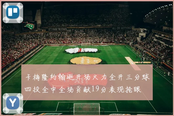 卡梅隆约翰逊开场火力全开三分球四投全中全场贡献19分表现抢眼