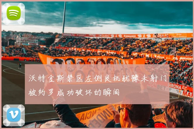 沃特金斯禁区左侧良机犹豫未射门被约罗成功破坏的瞬间
