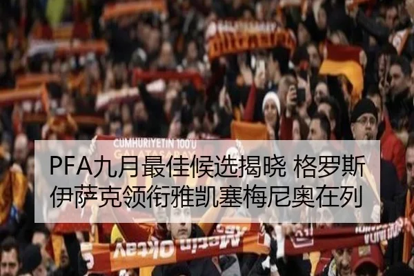 PFA九月最佳候选揭晓 格罗斯伊萨克领衔雅凯塞梅尼奥在列